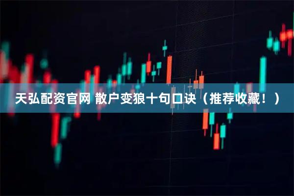 天弘配资官网 散户变狼十句口诀（推荐收藏！）