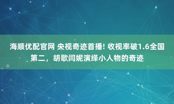 海顺优配官网 央视奇迹首播! 收视率破1.6全国第二，胡歌闫妮演绎小人物的奇迹
