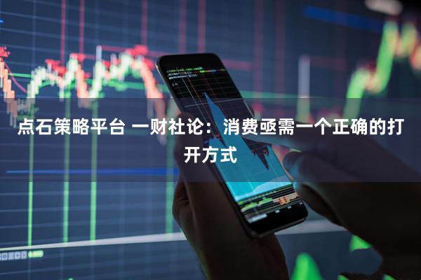 点石策略平台 一财社论：消费亟需一个正确的打开方式
