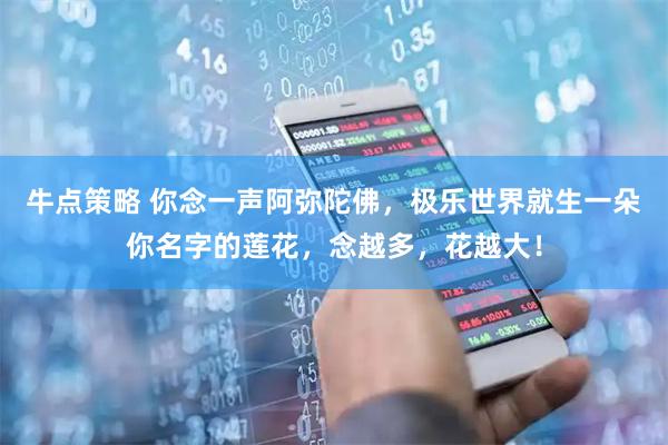 牛点策略 你念一声阿弥陀佛，极乐世界就生一朵你名字的莲花，念越多，花越大！
