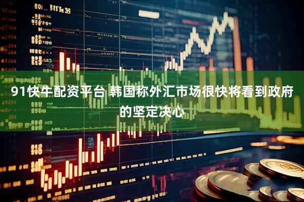 91快牛配资平台 韩国称外汇市场很快将看到政府的坚定决心