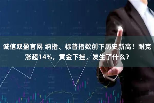 诚信双盈官网 纳指、标普指数创下历史新高！耐克涨超14%，黄金下挫，发生了什么？