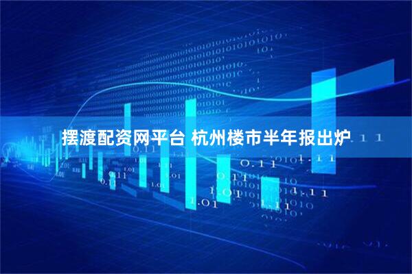 摆渡配资网平台 杭州楼市半年报出炉