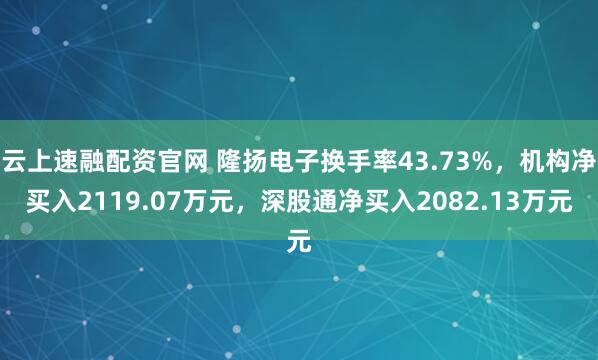 云上速融配资官网 隆扬电子换手率43.73%，机构净买入2119.07万元，深股通净买入2082.13万元