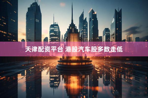 天津配资平台 港股汽车股多数走低