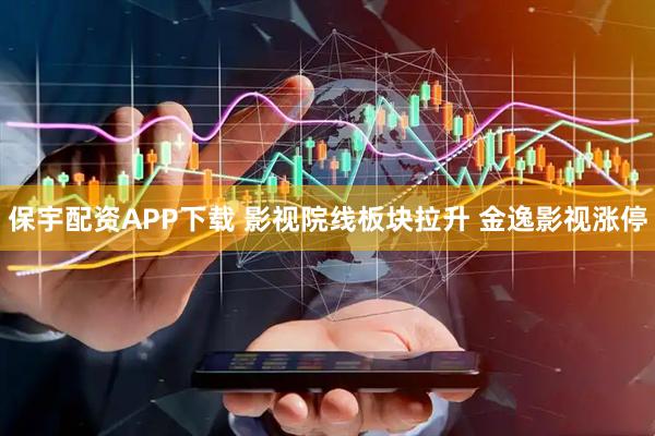 保宇配资APP下载 影视院线板块拉升 金逸影视涨停