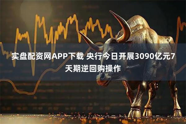 实盘配资网APP下载 央行今日开展3090亿元7天期逆回购操作